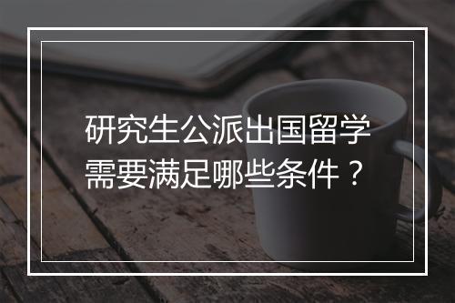研究生公派出国留学需要满足哪些条件？