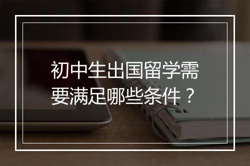 初中生出国留学需要满足哪些条件？