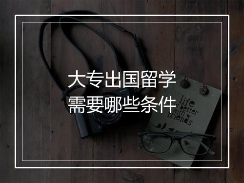 大专出国留学需要哪些条件