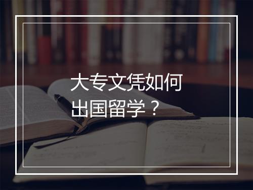 大专文凭如何出国留学？