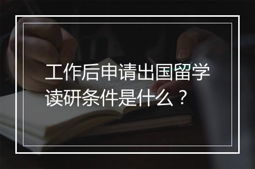 工作后申请出国留学读研条件是什么？