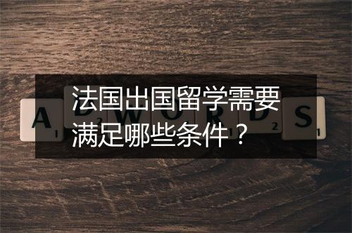 法国出国留学需要满足哪些条件？