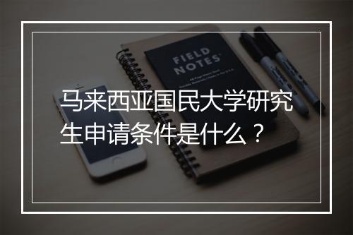 马来西亚国民大学研究生申请条件是什么？