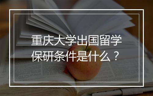 重庆大学出国留学保研条件是什么？
