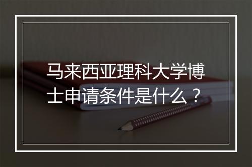 马来西亚理科大学博士申请条件是什么？
