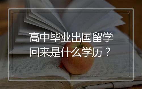 高中毕业出国留学回来是什么学历？