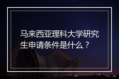 马来西亚理科大学研究生申请条件是什么？