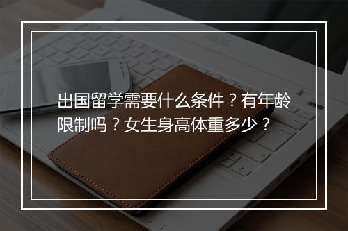 出国留学需要什么条件？有年龄限制吗？女生身高体重多少？