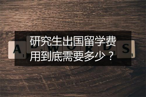 研究生出国留学费用到底需要多少？