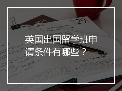 英国出国留学班申请条件有哪些？