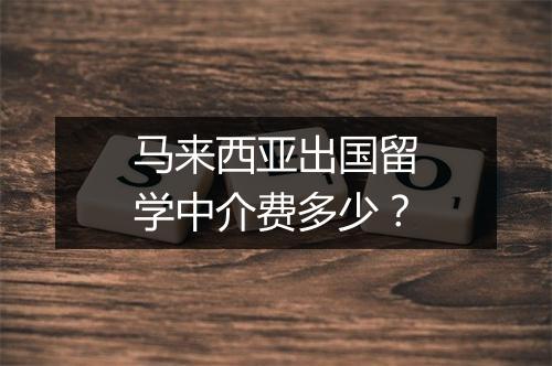 马来西亚出国留学中介费多少？