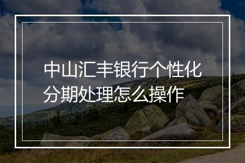 中山汇丰银行个性化分期处理怎么操作