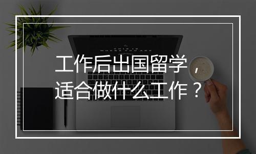 工作后出国留学，适合做什么工作？