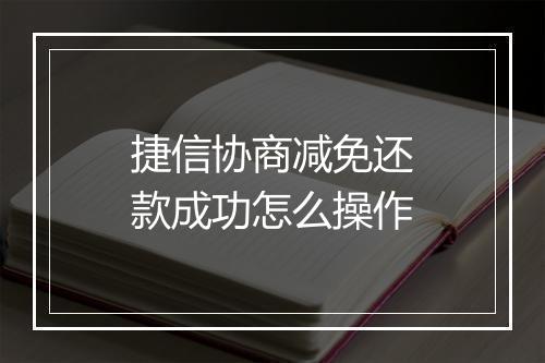 捷信协商减免还款成功怎么操作