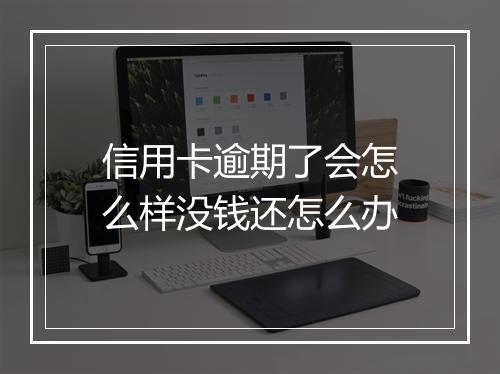 信用卡逾期了会怎么样没钱还怎么办