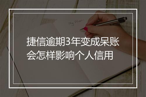 捷信逾期3年变成呆账会怎样影响个人信用