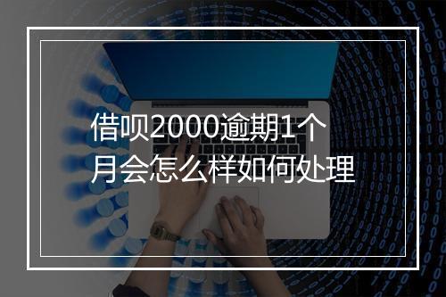 借呗2000逾期1个月会怎么样如何处理