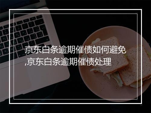 京东白条逾期催债如何避免,京东白条逾期催债处理
