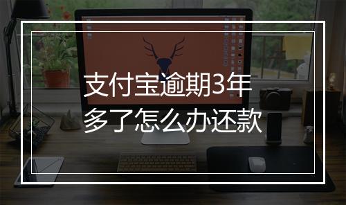 支付宝逾期3年多了怎么办还款