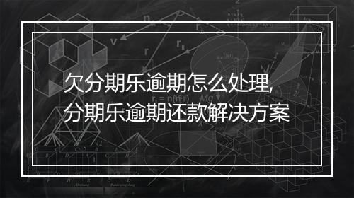 欠分期乐逾期怎么处理,分期乐逾期还款解决方案