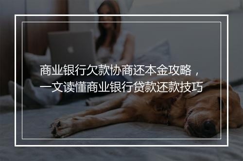 商业银行欠款协商还本金攻略，一文读懂商业银行贷款还款技巧