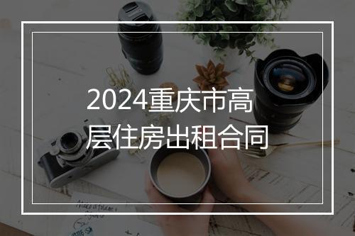 2024重庆市高层住房出租合同