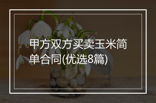 甲方双方买卖玉米简单合同(优选8篇)