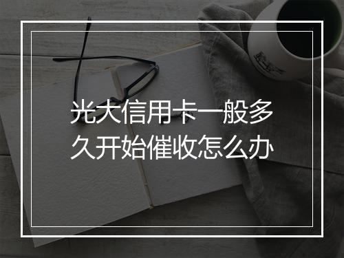 光大信用卡一般多久开始催收怎么办