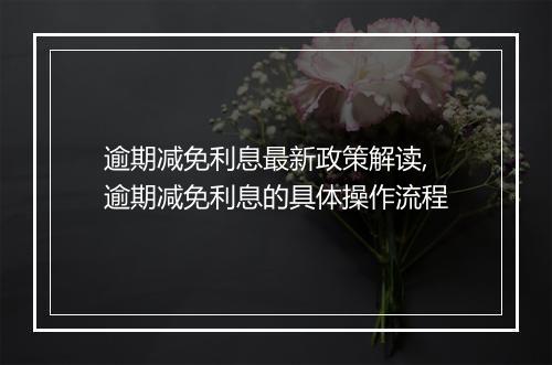逾期减免利息最新政策解读,逾期减免利息的具体操作流程
