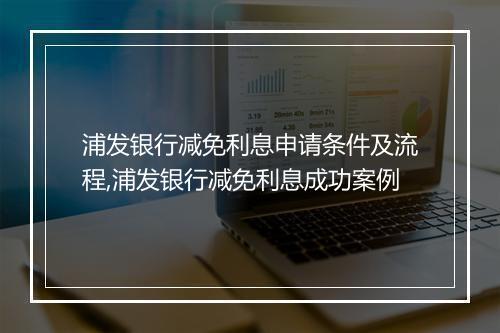 浦发银行减免利息申请条件及流程,浦发银行减免利息成功案例
