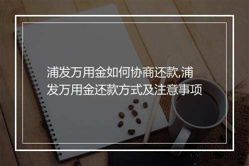 浦发万用金如何协商还款,浦发万用金还款方式及注意事项
