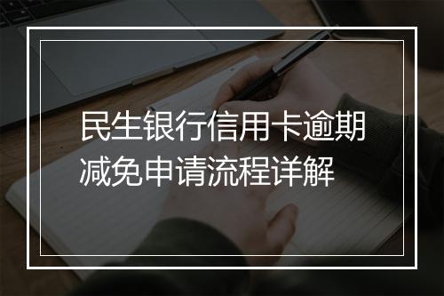 民生银行信用卡逾期减免申请流程详解