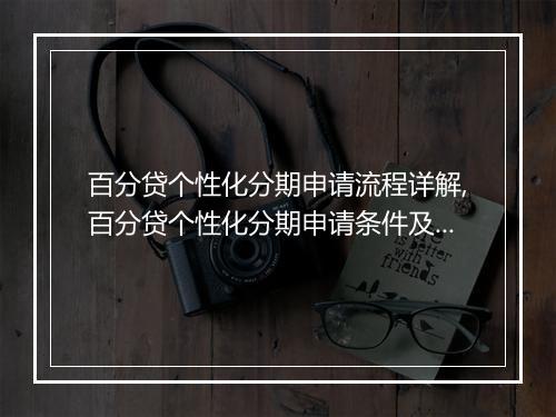 百分贷个性化分期申请流程详解,百分贷个性化分期申请条件及注意事项