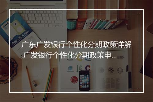 广东广发银行个性化分期政策详解,广发银行个性化分期政策申请流程