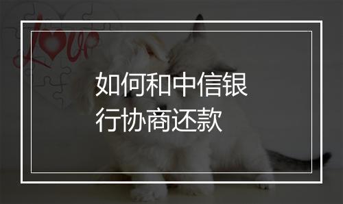 如何和中信银行协商还款