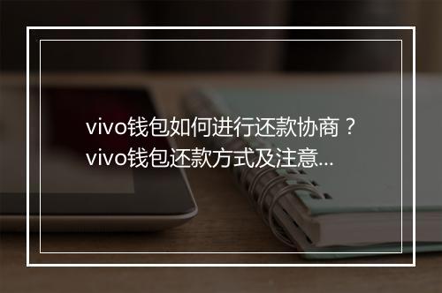 vivo钱包如何进行还款协商？vivo钱包还款方式及注意事项