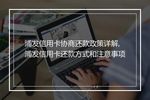 浦发信用卡协商还款政策详解,浦发信用卡还款方式和注意事项