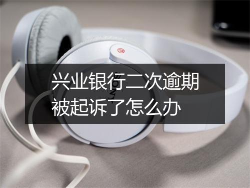 兴业银行二次逾期被起诉了怎么办