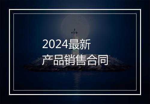 2024最新产品销售合同