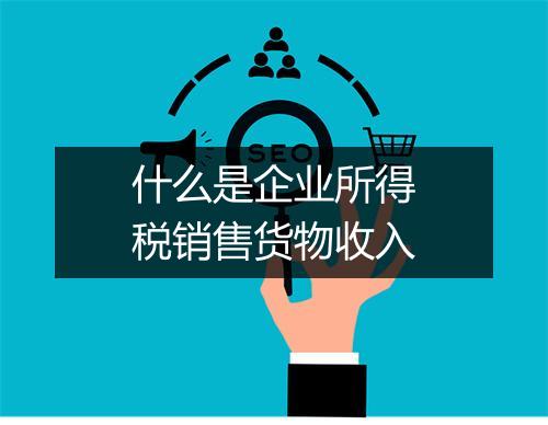 什么是企业所得税销售货物收入