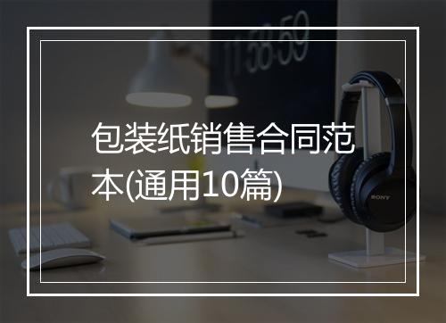 包装纸销售合同范本(通用10篇)