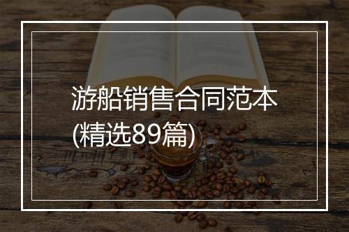 游船销售合同范本(精选89篇)