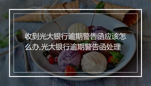 收到光大银行逾期警告函应该怎么办,光大银行逾期警告函处理