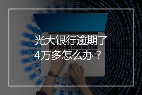 光大银行逾期了4万多怎么办？