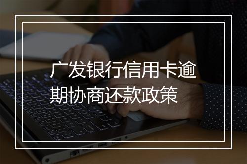 广发银行信用卡逾期协商还款政策