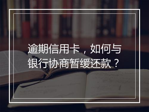 逾期信用卡，如何与银行协商暂缓还款？