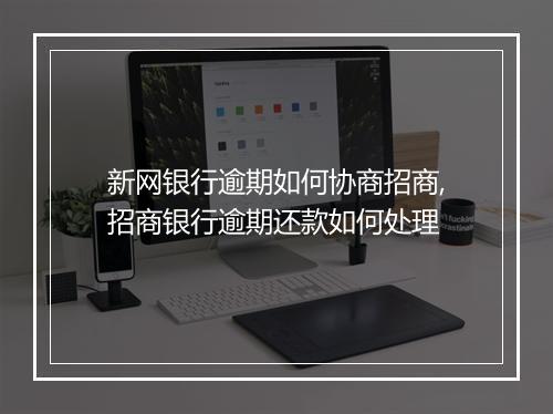 新网银行逾期如何协商招商,招商银行逾期还款如何处理