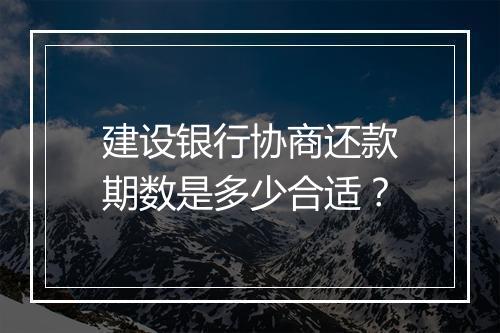 建设银行协商还款期数是多少合适？