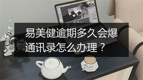易美健逾期多久会爆通讯录怎么办理？