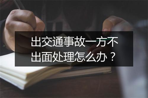 出交通事故一方不出面处理怎么办？